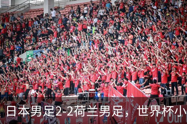 日本男足2-2荷兰男足，世界杯小组赛各得1分，惊心动魄的逆转